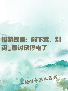 爆萌懒医：殿下乖，别闹
