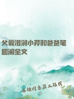 父爱滋润小芹和爸爸笔趣阁全文