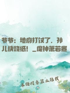爷爷：地府打仗了，孙儿快烧纸！