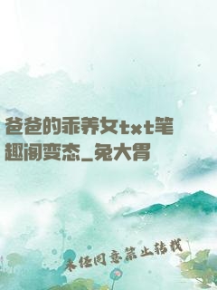 爸爸的乖养女txt笔趣阁变态