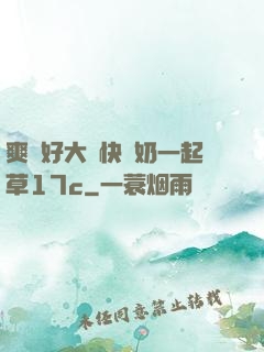 爽⋯好大⋯快⋯奶一起草17c