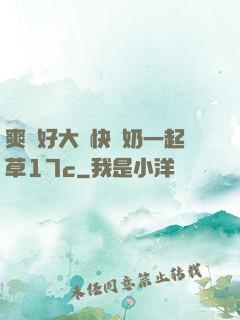 爽⋯好大⋯快⋯奶一起草17c