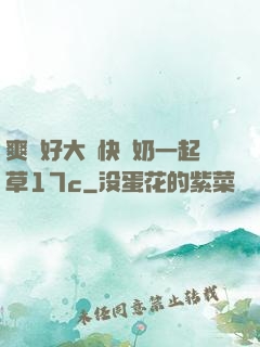 爽⋯好大⋯快⋯奶一起草17c