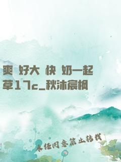 爽⋯好大⋯快⋯奶一起草17c
