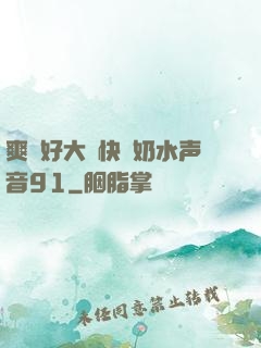 爽⋯好大⋯快⋯奶水声音91