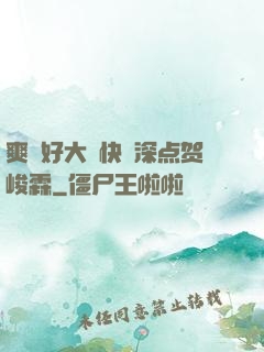 爽⋯好大⋯快⋯深点贺峻霖