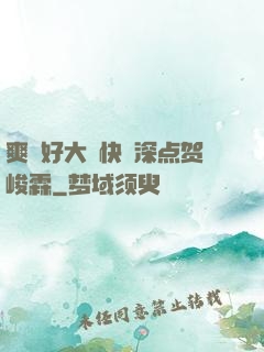 爽⋯好大⋯快⋯深点贺峻霖