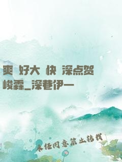爽⋯好大⋯快⋯深点贺峻霖