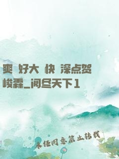 爽⋯好大⋯快⋯深点贺峻霖