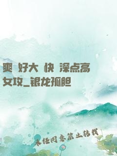 爽⋯好大⋯快⋯深点高女攻
