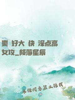 爽⋯好大⋯快⋯深点高女攻