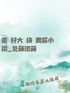 爽⋯好大⋯快⋯要尿小樱