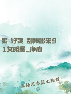爽⋯好爽⋯别拔出来91女明星