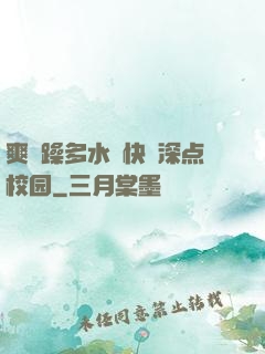 爽⋯躁多水⋯快⋯深点校园