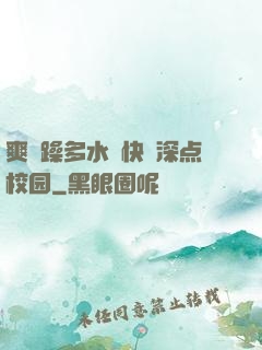 爽⋯躁多水⋯快⋯深点校园