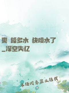 爽⋯躁多水⋯快喷水了