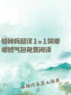 特种兵糙汉1v1哭唧唧娇气包免费阅读