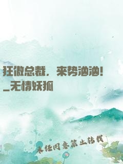 狂傲总裁，来势汹汹！