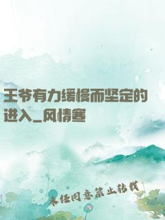 王爷有力缓慢而坚定的进入