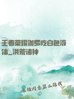 王者荣耀伽罗吃白色液体