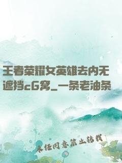王者荣耀女英雄去内无遮挡cG窝