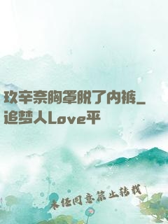 玖辛奈胸罩脱了内裤