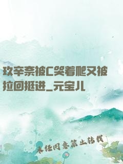 玖辛奈被C哭着爬又被拉回挺进