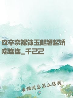 玖辛奈裸体玉腿翘起娇喘连连
