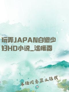 玩弄JAPAN白嫩少妇HD小说