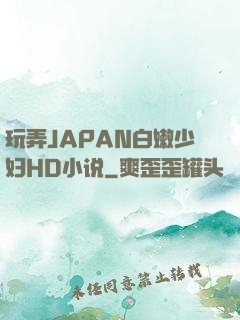 玩弄JAPAN白嫩少妇HD小说