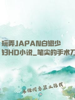 玩弄JAPAN白嫩少妇HD小说