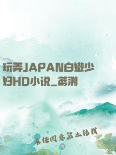 玩弄JAPAN白嫩少妇HD小说