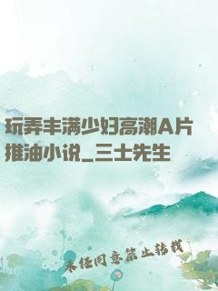 玩弄丰满少妇高潮A片推油小说