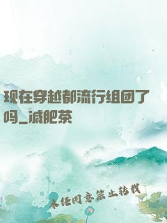 现在穿越都流行组团了吗