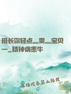 班长你轻点灬爽灬宝贝一