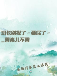 班长别摸了～要尿了～
