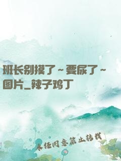 班长别摸了～要尿了～图片
