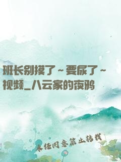班长别摸了～要尿了～视频