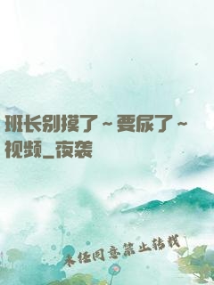班长别摸了～要尿了～视频
