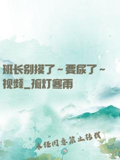 班长别摸了～要尿了～视频