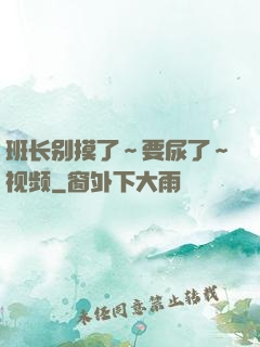 班长别摸了～要尿了～视频