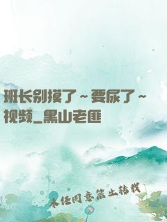班长别摸了～要尿了～视频
