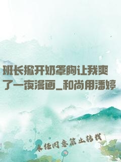 班长掀开奶罩胸让我爽了一夜漫画