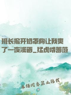 班长掀开奶罩胸让我爽了一夜漫画