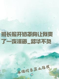 班长掀开奶罩胸让我爽了一夜漫画