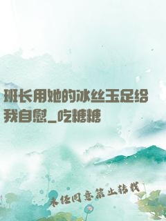 班长用她的冰丝玉足给我自慰