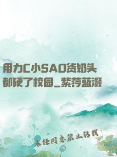 用力C小SAO货奶头都硬了校园
