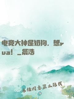 电竞大神是奶狗，想rua！