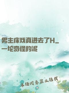 男主床戏真进去了H