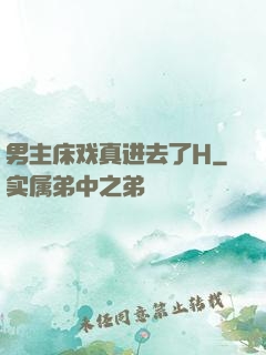 男主床戏真进去了H